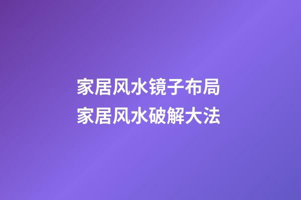 家居风水镜子布局 家居风水破解大法